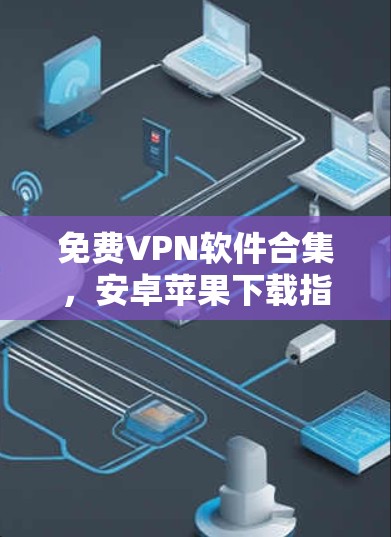 免费VPN软件合集,安卓苹果下载指南