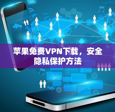苹果免费VPN下载，安全隐私保护方法