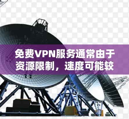 免费VPN服务通常由于资源限制,速度可能较慢,且存在连接速度不稳定的问题。以下是一些关于免费VPN连接速度的相关信息和建议