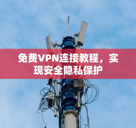 免费VPN连接教程，实现安全隐私保护