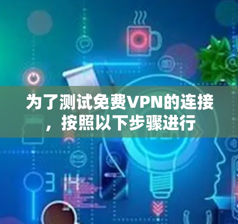 为了测试免费VPN的连接，按照以下步骤进行
