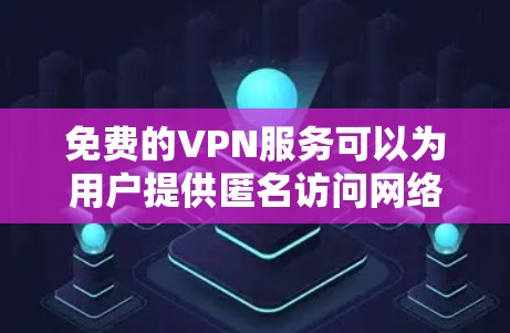 免费的VPN服务可以为用户提供匿名访问网络资源的能力，但需要注意以下几点