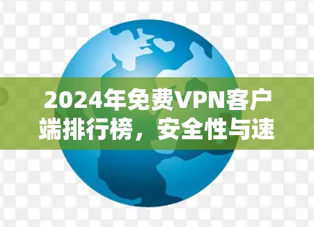 2024年免费VPN客户端排行榜，安全性与速度并存的最佳选择