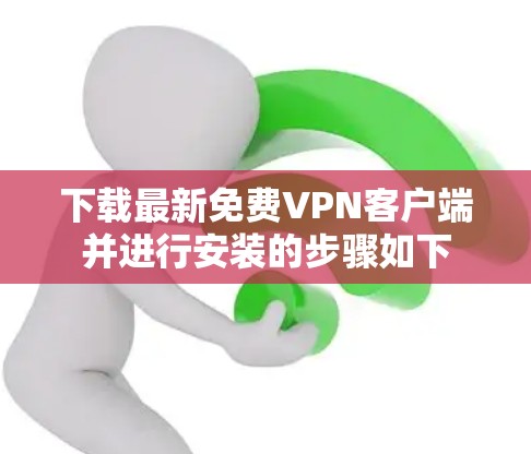 下载最新免费VPN客户端并进行安装的步骤如下