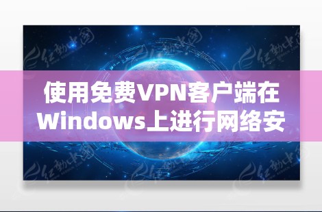 使用免费VPN客户端在Windows上进行网络安全连接，可以按照以下步骤进行