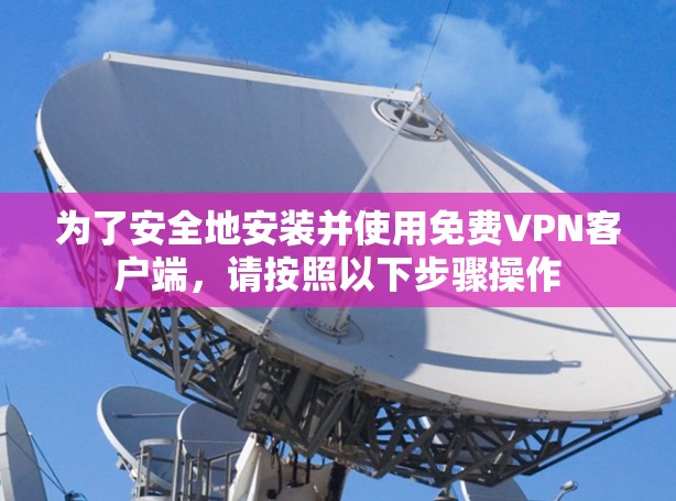 为了安全地安装并使用免费VPN客户端，请按照以下步骤操作