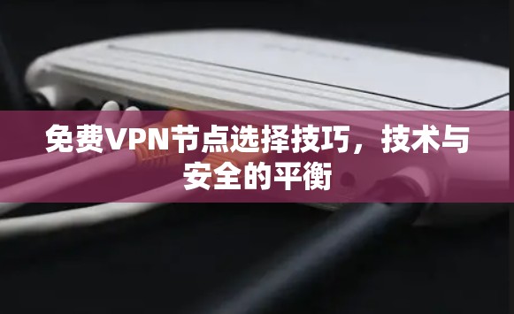 免费VPN节点选择技巧,技术与安全的平衡 免费VPN节点选择技巧,技术与安全的平衡
