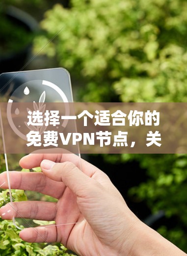 选择一个适合你的免费VPN节点,关键在于明确你的需求,并综合考虑以下因素