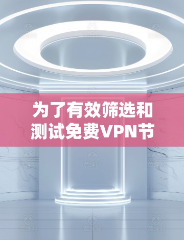 为了有效筛选和测试免费VPN节点线路，您可以按照以下分步骤进行