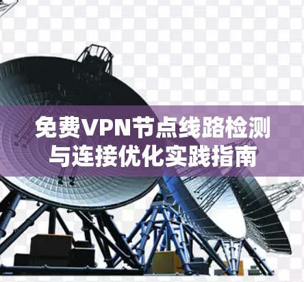 免费VPN节点线路检测与连接优化实践指南