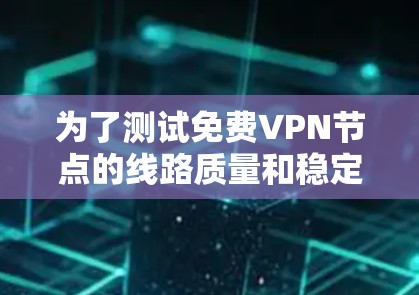 为了测试免费VPN节点的线路质量和稳定连接,可以按照以下步骤进行
