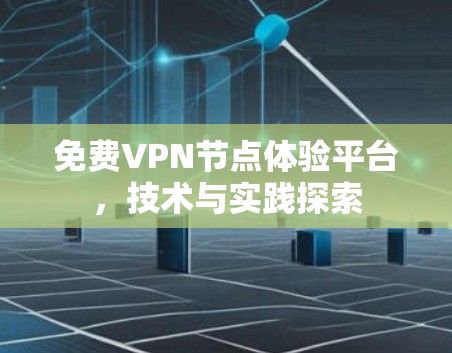 免费VPN节点体验平台,技术与实践探索 免费VPN节点体验平台,技术与实践探索