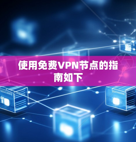 使用免费VPN节点的指南如下 使用免费VPN节点的指南如下