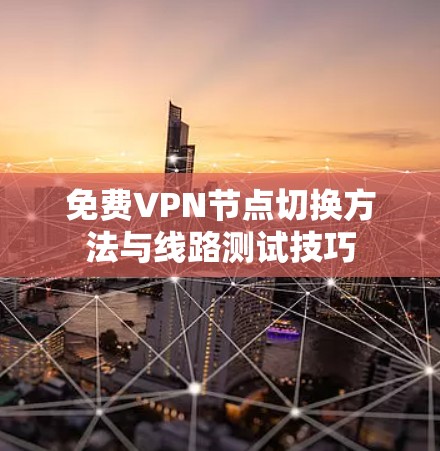 免费VPN节点切换方法与线路测试技巧 免费VPN节点切换方法与线路测试技巧