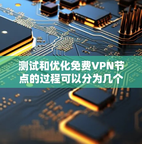 测试和优化免费VPN节点的过程可以分为几个步骤,确保其连接稳定、安全且高效。以下是详细的步骤和建议