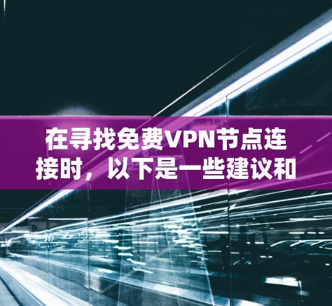 在寻找免费VPN节点连接时,以下是一些建议和步骤,帮助您选择合适的服务 在寻找免费VPN节点连接时,以下是一些建议和步骤,帮助您选择合适的服务