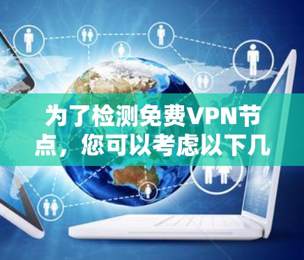 为了检测免费VPN节点,您可以考虑以下几种方法
