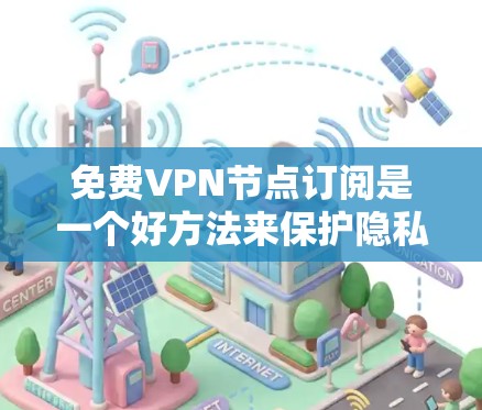免费VPN节点订阅是一个好方法来保护隐私和安全,尤其是在公共Wi-Fi环境下使用。以下是一些免费的VPN服务和节点订阅选项,供您选择