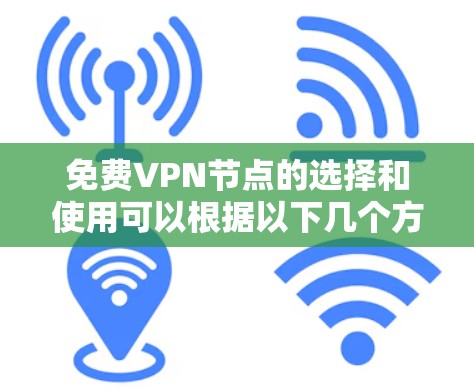 免费VPN节点的选择和使用可以根据以下几个方面来决定 免费VPN节点的选择和使用可以根据以下几个方面来决定