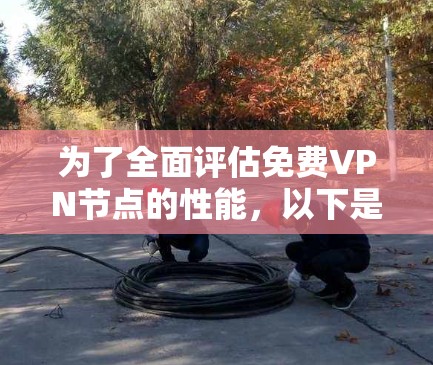 为了全面评估免费VPN节点的性能，以下是分步的测速与线路稳定性分析方法
