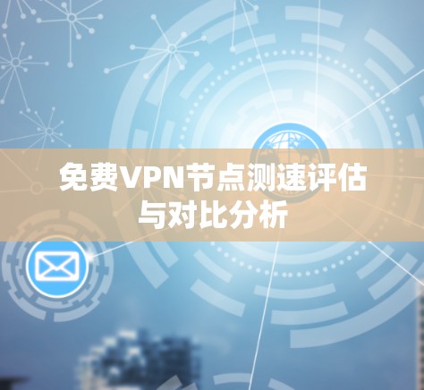 免费VPN节点测速评估与对比分析