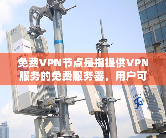 免费VPN节点是指提供VPN服务的免费服务器,用户可以通过这些服务器隐藏自己的IP地址、防止被追踪以及访问受限的网站或内容。然而,免费VPN服务通常存在以下问题