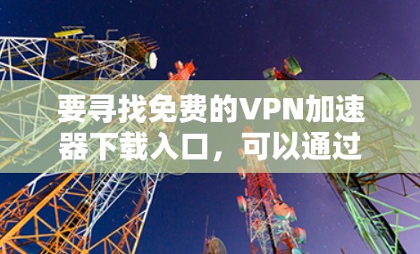 要寻找免费的VPN加速器下载入口，可以通过以下几种方式
