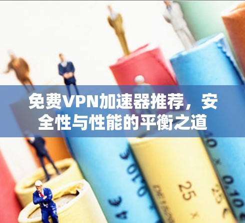免费VPN加速器推荐,安全性与性能的平衡之道 免费VPN加速器推荐,安全性与性能的平衡之道