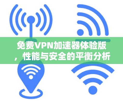 免费VPN加速器体验版，性能与安全的平衡分析