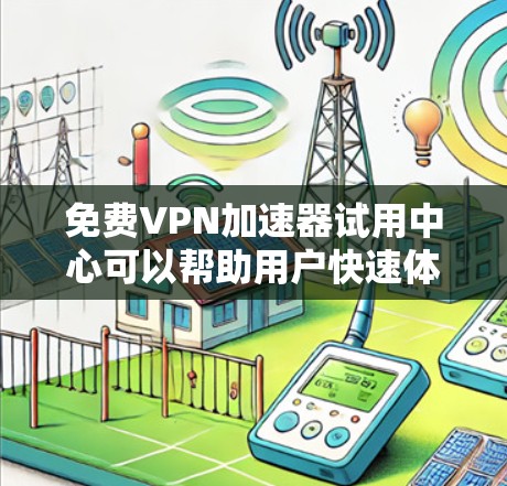 免费VPN加速器试用中心可以帮助用户快速体验不同VPN服务的优劣，通常这些服务在试用期间会有限制，比如数据量、速度或时长。以下是一些常见的免费VPN加速器试用选项