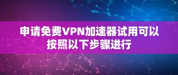 申请免费VPN加速器试用可以按照以下步骤进行 申请免费VPN加速器试用可以按照以下步骤进行