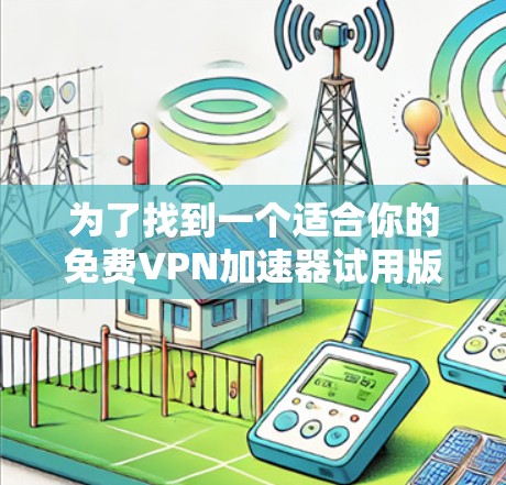 为了找到一个适合你的免费VPN加速器试用版本,可以按照以下步骤进行 为了找到一个适合你的免费VPN加速器试用版本,可以按照以下步骤进行