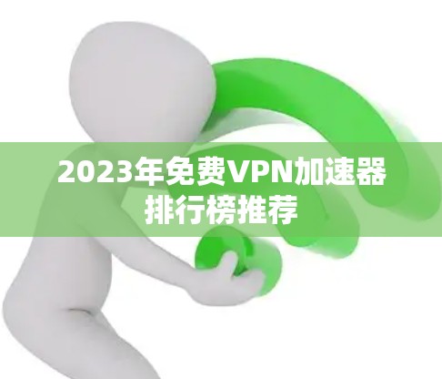 2023年免费VPN加速器排行榜推荐 2023年免费VPN加速器排行榜推荐