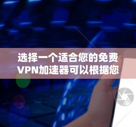 选择一个适合您的免费VPN加速器可以根据您的需求来决定。以下是根据您的需求整理的推荐 选择一个适合您的免费VPN加速器可以根据您的需求来决定。以下是根据您的需求整理的推荐
