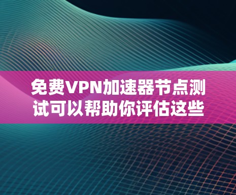 免费VPN加速器节点测试可以帮助你评估这些服务的性能、稳定性和适用性。以下是一些关键的测试步骤和建议 免费VPN加速器节点测试可以帮助你评估这些服务的性能、稳定性和适用性。以下是一些关键的测试步骤和建议