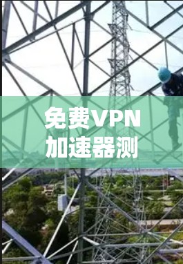 免费VPN加速器测速评测