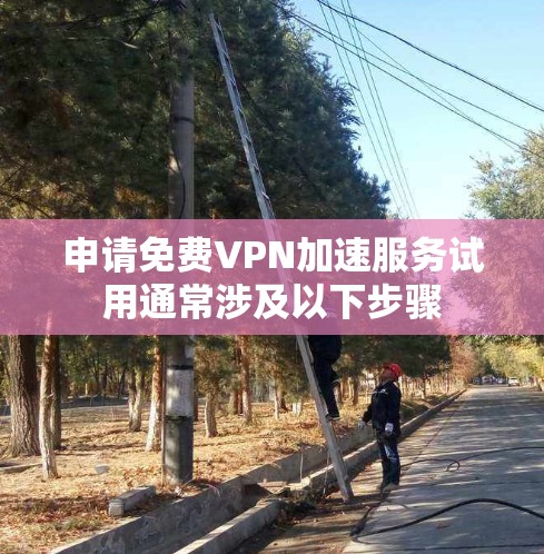 申请免费VPN加速服务试用通常涉及以下步骤 申请免费VPN加速服务试用通常涉及以下步骤