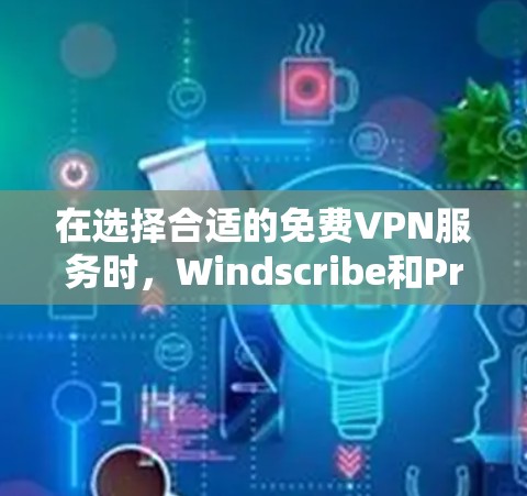 在选择合适的免费VPN服务时,Windscribe和PrivadoVPN各有优势,以下是对它们的详细比较和总结 在选择合适的免费VPN服务时,Windscribe和PrivadoVPN各有优势,以下是对它们的详细比较和总结