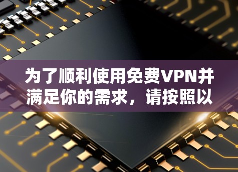 为了顺利使用免费VPN并满足你的需求,请按照以下步骤操作 为了顺利使用免费VPN并满足你的需求,请按照以下步骤操作