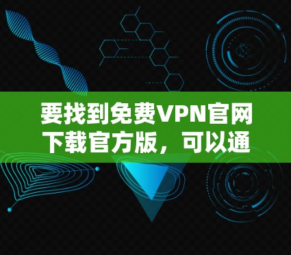 要找到免费VPN官网下载官方版,可以通过以下几种方式 要找到免费VPN官网下载官方版,可以通过以下几种方式