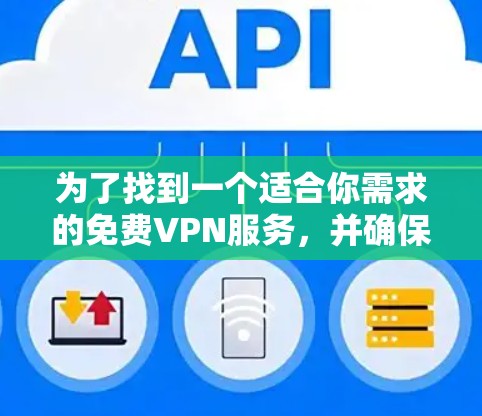 为了找到一个适合你需求的免费VPN服务,并确保其安全可靠,以下是一些关键步骤和建议