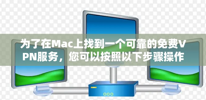 为了在Mac上找到一个可靠的免费VPN服务,您可以按照以下步骤操作