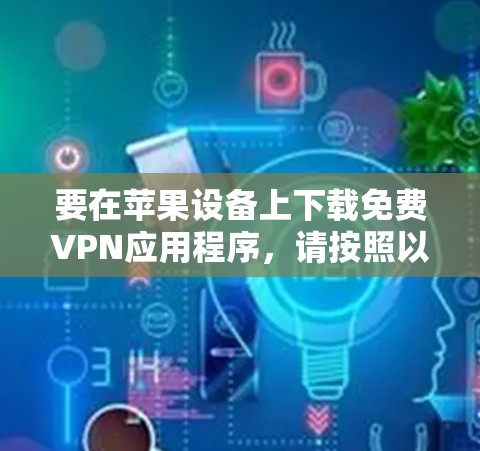 要在苹果设备上下载免费VPN应用程序，请按照以下步骤操作