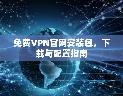 免费VPN官网安装包,下载与配置指南