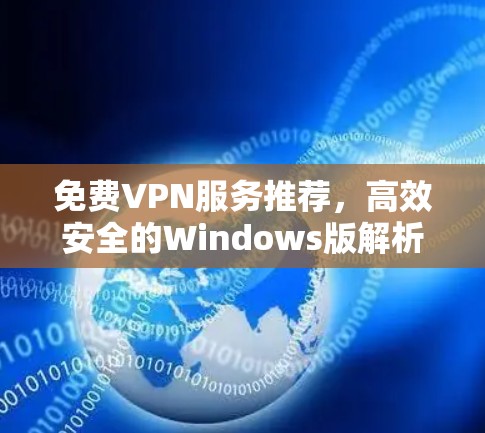免费VPN服务推荐,高效安全的Windows版解析 免费VPN服务推荐,高效安全的Windows版解析