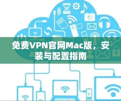 免费VPN官网Mac版,安装与配置指南 免费VPN官网Mac版,安装与配置指南