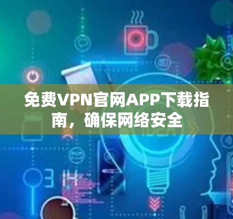 免费VPN官网APP下载指南，确保网络安全
