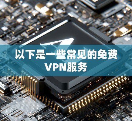 以下是一些常见的免费VPN服务 以下是一些常见的免费VPN服务