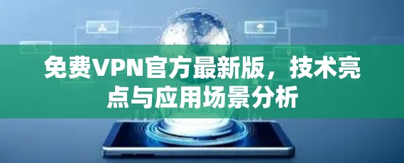 免费VPN官方最新版，技术亮点与应用场景分析