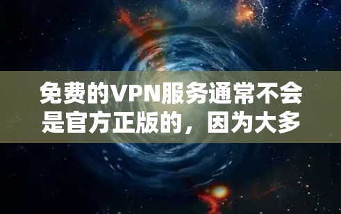 免费的VPN服务通常不会是官方正版的,因为大多数正版VPN服务需要支付费用来维持其运营和服务质量。免费VPN可能存在广告、速度限制或其他限制,而正版通常意味着获得官方授权和合法性 免费的VPN服务通常不会是官方正版的,因为大多数正版VPN服务需要支付费用来维持其运营和服务质量。免费VPN可能存在广告、速度限制或其他限制,而正版通常意味着获得官方授权和合法性